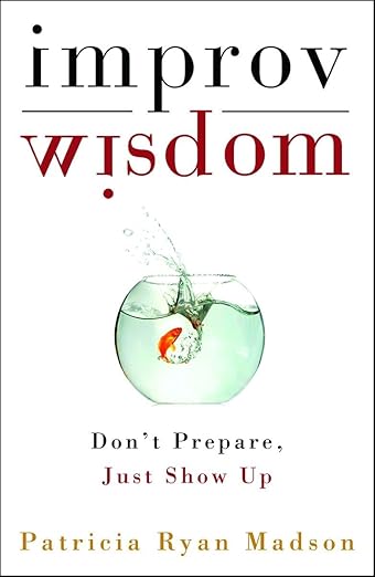Improv Wisdom: Don't Prepare, Just Show Up