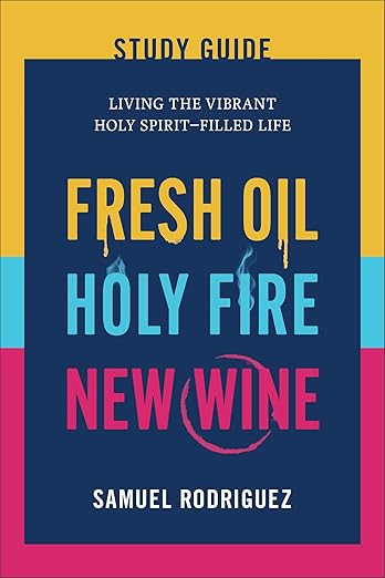 Fresh Oil, Holy Fire, New Wine Study Guide: Living the Vibrant Holy Spirit–Filled Life (Practical Biblical Strategies to Activate God's Power Within You and Transform Your Life)