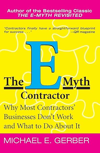 The E-Myth Contractor: Why Most Contractors' Businesses Don't Work and What to Do About It