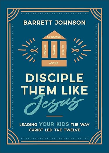 Disciple Them like Jesus: Leading Your Kids the Way Christ Led the Twelve―A Parent’s Practical & Biblical Guide to Nurturing Lasting Faith in Your Children