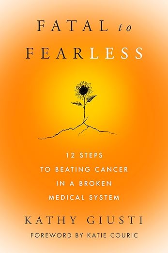 Fatal to Fearless: 12 Steps to Beating Cancer in a Broken Medical System – A Healthcare Disrupter's Guide to Patient Advocacy and Survival
