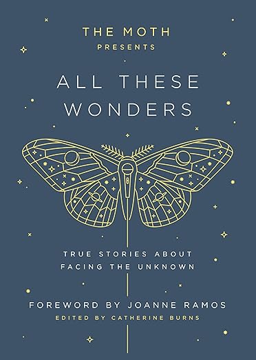 The Moth Presents All These Wonders: True Stories About Facing the Unknown