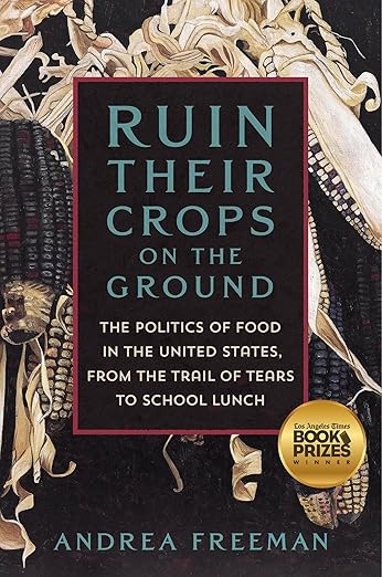 Ruin Their Crops on the Ground: The Politics of Food in the United States, from the Trail of Tears to School Lunch