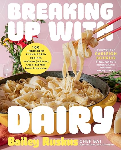 Breaking Up with Dairy: 100 Indulgent Plant-based Recipes for Cheese (and Butter, Cream, and Milk) Lovers Everywhere