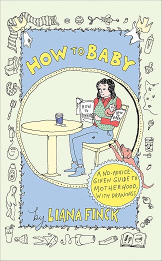 How to Baby: A No-Advice-Given Guide to Motherhood, with Drawings