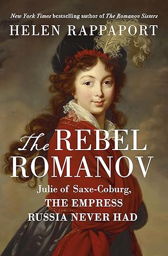 The Rebel Romanov: Julie of Saxe-Coburg, the Empress Russia Never Had