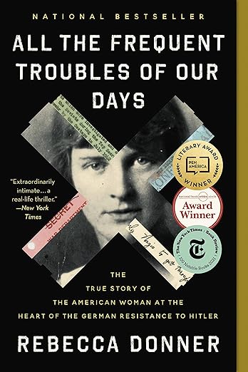 All the Frequent Troubles of Our Days: The True Story of the American Woman at the Heart of the German Resistance to Hitler