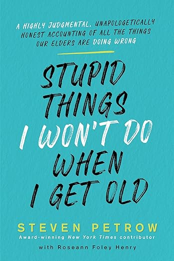Stupid Things I Won't Do When I Get Old: A Highly Judgmental, Unapologetically Honest Accounting of All the Things Our Elders Are Doing Wrong