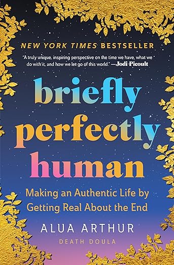 Briefly Perfectly Human: Making an Authentic Life by Getting Real About the End – The New York Times Bestselling Memoir on Death and Human Connection
