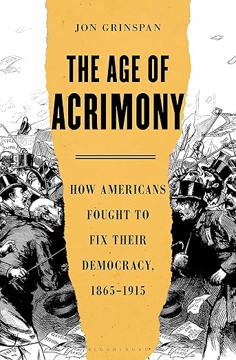 The Age of Acrimony: How Americans Fought to Fix Their Democracy, 1865-1915